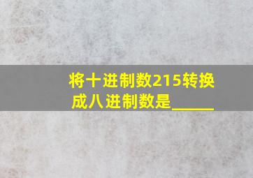 将十进制数215转换成八进制数是_____