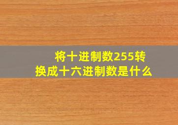 将十进制数255转换成十六进制数是什么