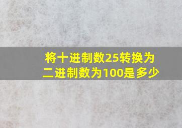 将十进制数25转换为二进制数为100是多少