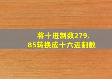 将十进制数279.85转换成十六进制数