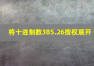 将十进制数385.26按权展开