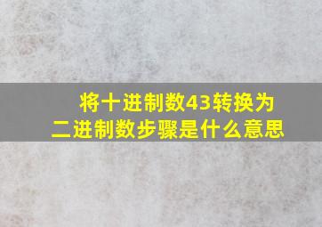 将十进制数43转换为二进制数步骤是什么意思