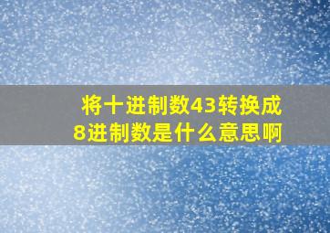 将十进制数43转换成8进制数是什么意思啊