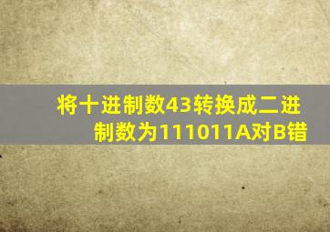 将十进制数43转换成二进制数为111011A对B错