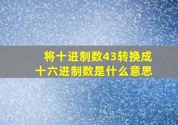 将十进制数43转换成十六进制数是什么意思