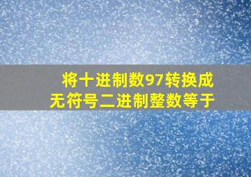 将十进制数97转换成无符号二进制整数等于