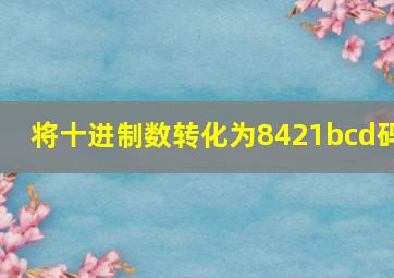 将十进制数转化为8421bcd码