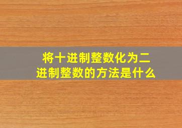 将十进制整数化为二进制整数的方法是什么