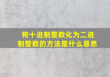 将十进制整数化为二进制整数的方法是什么意思