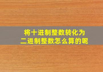 将十进制整数转化为二进制整数怎么算的呢