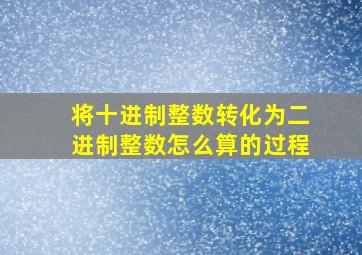 将十进制整数转化为二进制整数怎么算的过程