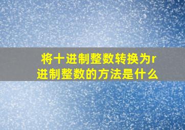 将十进制整数转换为r进制整数的方法是什么