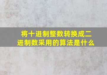 将十进制整数转换成二进制数采用的算法是什么