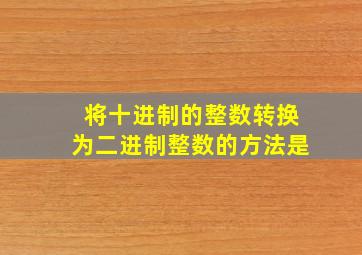 将十进制的整数转换为二进制整数的方法是