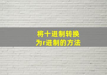 将十进制转换为r进制的方法