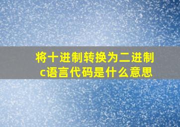 将十进制转换为二进制c语言代码是什么意思