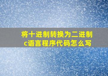 将十进制转换为二进制c语言程序代码怎么写