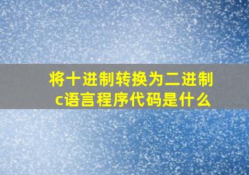 将十进制转换为二进制c语言程序代码是什么