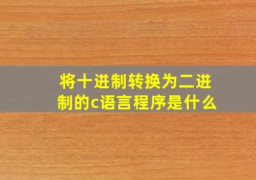 将十进制转换为二进制的c语言程序是什么