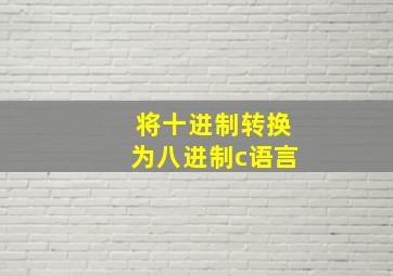 将十进制转换为八进制c语言