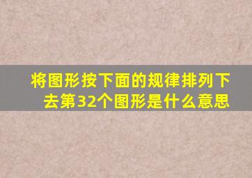 将图形按下面的规律排列下去第32个图形是什么意思