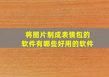 将图片制成表情包的软件有哪些好用的软件