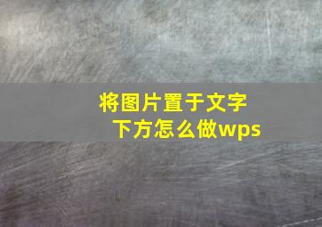 将图片置于文字下方怎么做wps