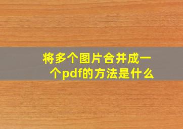 将多个图片合并成一个pdf的方法是什么