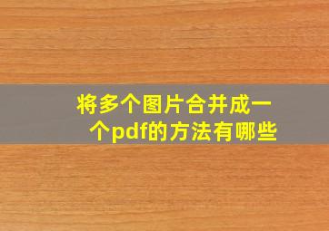 将多个图片合并成一个pdf的方法有哪些