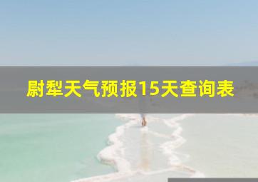 尉犁天气预报15天查询表