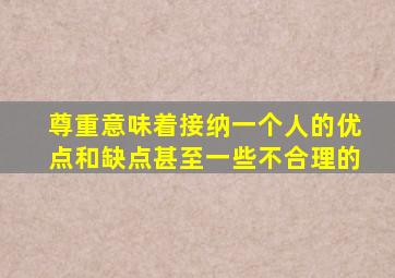 尊重意味着接纳一个人的优点和缺点甚至一些不合理的