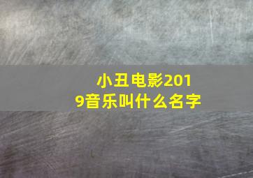 小丑电影2019音乐叫什么名字