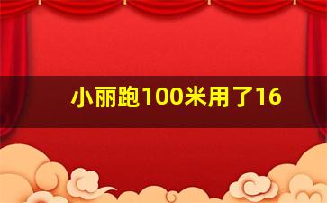 小丽跑100米用了16