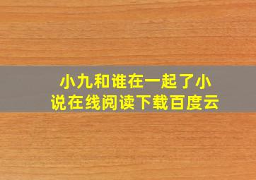 小九和谁在一起了小说在线阅读下载百度云