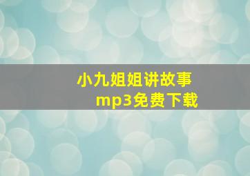 小九姐姐讲故事mp3免费下载