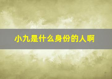 小九是什么身份的人啊