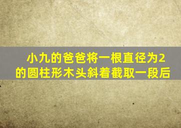 小九的爸爸将一根直径为2的圆柱形木头斜着截取一段后