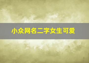 小众网名二字女生可爱