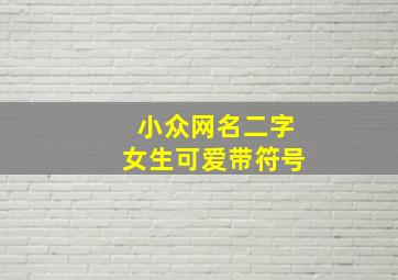 小众网名二字女生可爱带符号