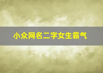 小众网名二字女生霸气