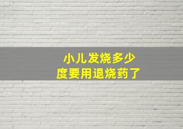 小儿发烧多少度要用退烧药了