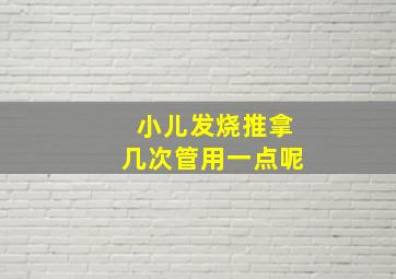 小儿发烧推拿几次管用一点呢