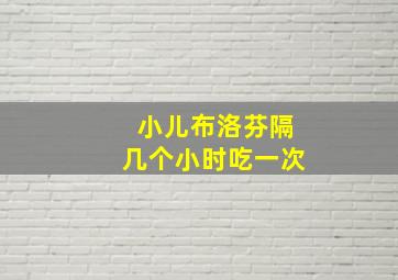 小儿布洛芬隔几个小时吃一次