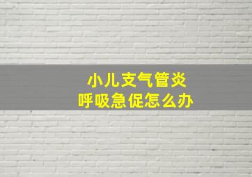 小儿支气管炎呼吸急促怎么办