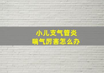 小儿支气管炎喘气厉害怎么办