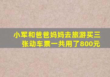 小军和爸爸妈妈去旅游买三张动车票一共用了800元