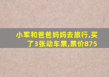 小军和爸爸妈妈去旅行,买了3张动车票,票价875