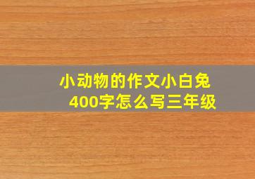 小动物的作文小白兔400字怎么写三年级