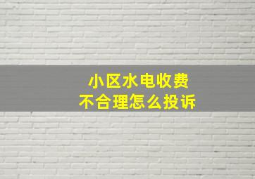 小区水电收费不合理怎么投诉