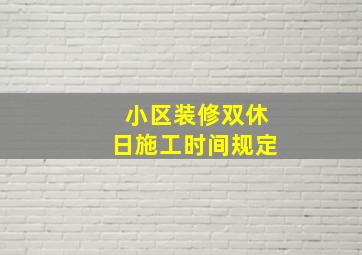 小区装修双休日施工时间规定